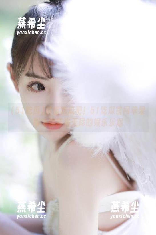 尽情吃瓜吧！51吃瓜官网苹果版为你带来无尽的娱乐乐趣