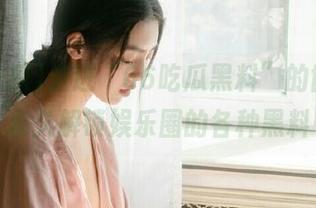 走进“66吃瓜黑料”的世界，永久解锁娱乐圈的各种黑料