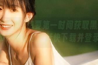 想要第一时间获取黑料不打烊吃瓜网的信息？赶快下载并登录吧！